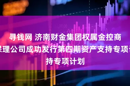 寻钱网 济南财金集团权属金控商业保理公司成功发行第四期资产支持专项计划