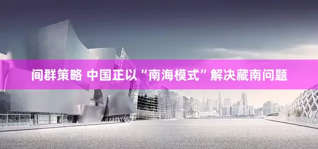 间群策略 中国正以“南海模式”解决藏南问题