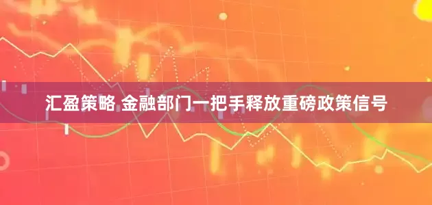 汇盈策略 金融部门一把手释放重磅政策信号