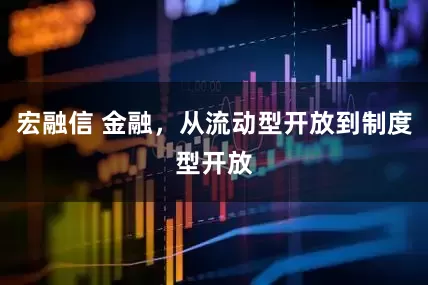 宏融信 金融，从流动型开放到制度型开放