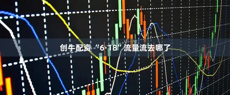 创牛配资 “6·18”流量流去哪了