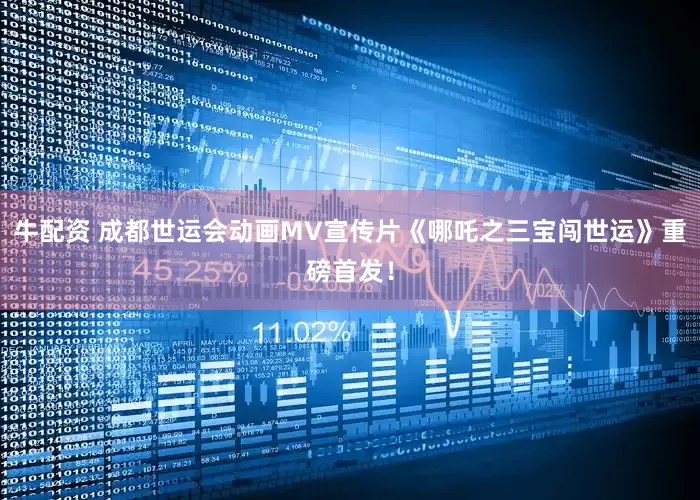 牛配资 成都世运会动画MV宣传片《哪吒之三宝闯世运》重磅首发！