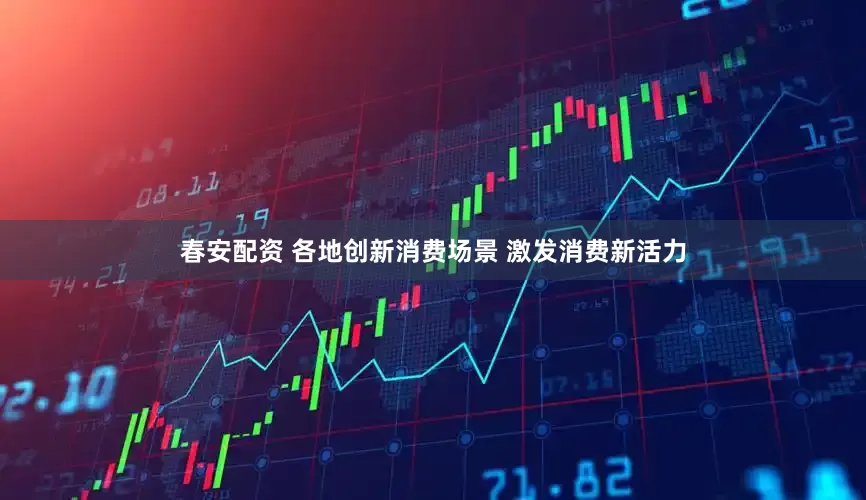 春安配资 各地创新消费场景 激发消费新活力