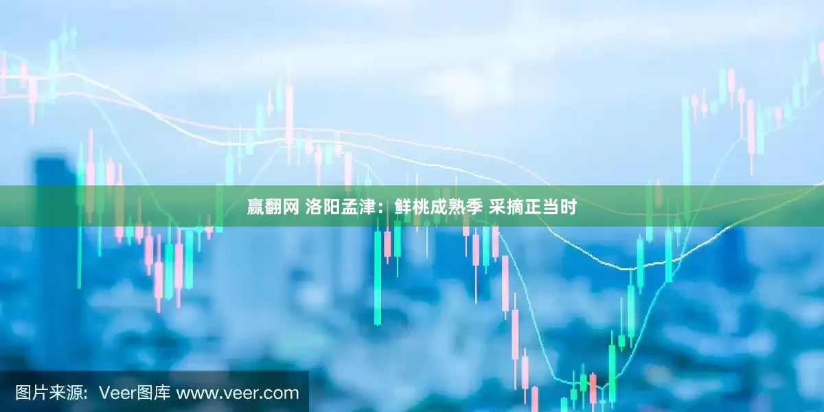 赢翻网 洛阳孟津：鲜桃成熟季 采摘正当时