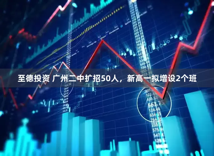 至德投资 广州二中扩招50人，新高一拟增设2个班