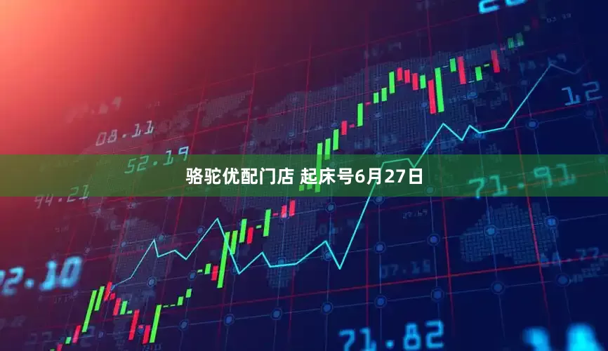 骆驼优配门店 起床号6月27日