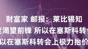 财富家 邮报：莱比锡知道枪手极度渴望前锋 所以在塞斯科转会上极力抬价