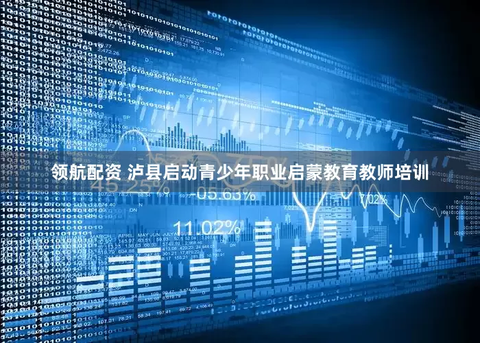 领航配资 泸县启动青少年职业启蒙教育教师培训