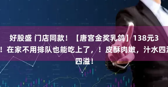 好股盛 门店同款！【唐宫金奖乳鸽】138元3只！在家不用排队也能吃上了，！皮酥肉嫩，汁水四溢！