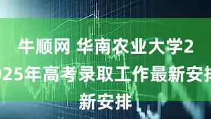 牛顺网 华南农业大学2025年高考录取工作最新安排