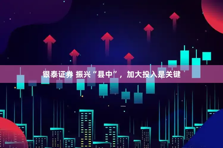 银泰证券 振兴“县中”，加大投入是关键