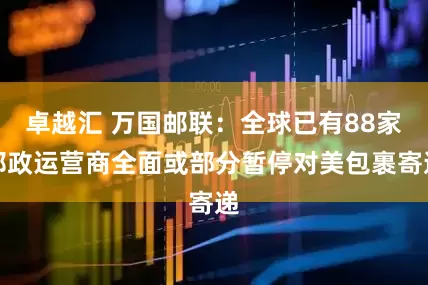 卓越汇 万国邮联：全球已有88家邮政运营商全面或部分暂停对美包裹寄递