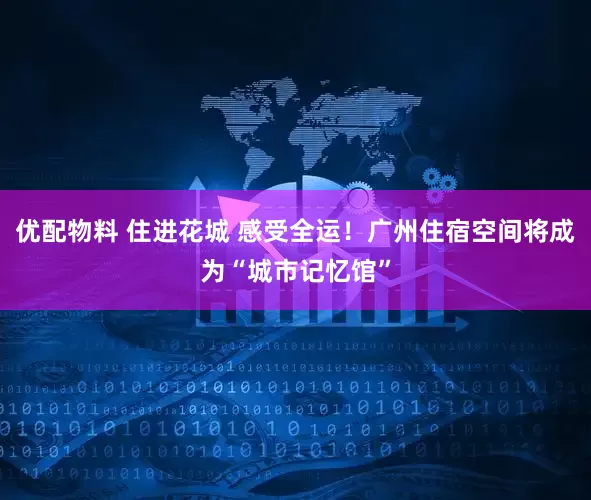 优配物料 住进花城 感受全运！广州住宿空间将成为“城市记忆馆”
