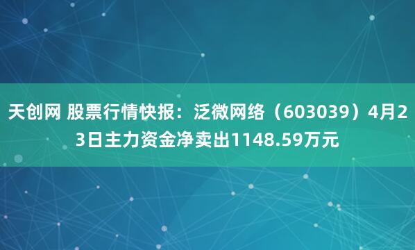 天创网 股票行情快报：泛微网络（603039）4月23日主力资金净卖出1148.59万元