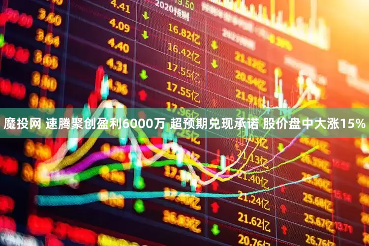 魔投网 速腾聚创盈利6000万 超预期兑现承诺 股价盘中大涨15%
