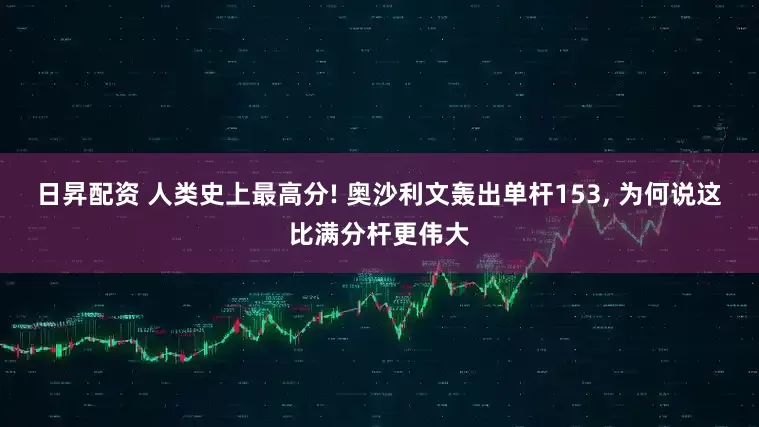 日昇配资 人类史上最高分! 奥沙利文轰出单杆153, 为何说这比满分杆更伟大