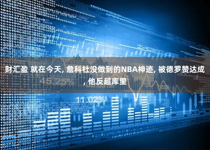 财汇盈 就在今天, 詹科杜没做到的NBA神迹, 被德罗赞达成, 他反超库里