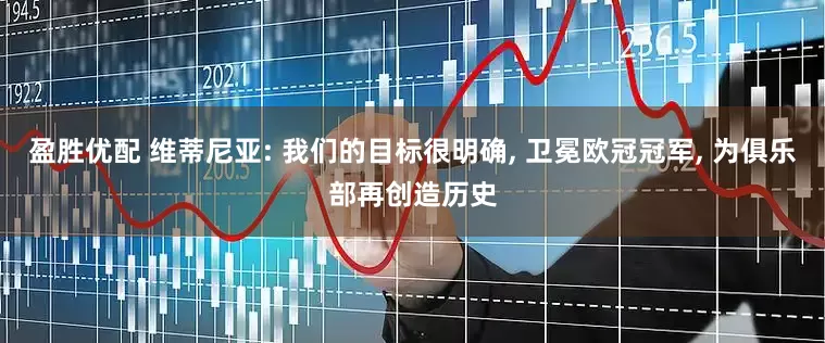 盈胜优配 维蒂尼亚: 我们的目标很明确, 卫冕欧冠冠军, 为俱乐部再创造历史