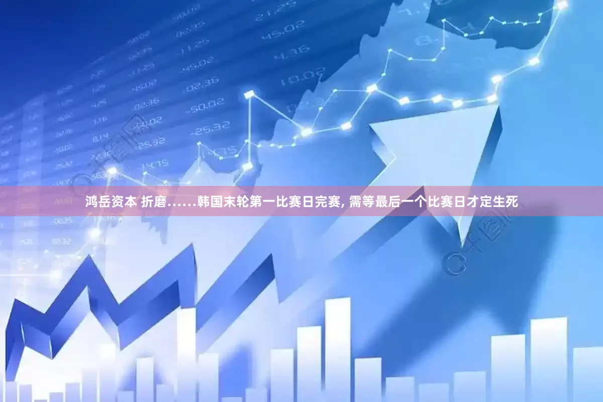 鸿岳资本 折磨……韩国末轮第一比赛日完赛, 需等最后一个比赛日才定生死