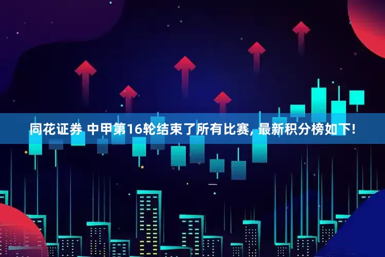 同花证券 中甲第16轮结束了所有比赛, 最新积分榜如下!