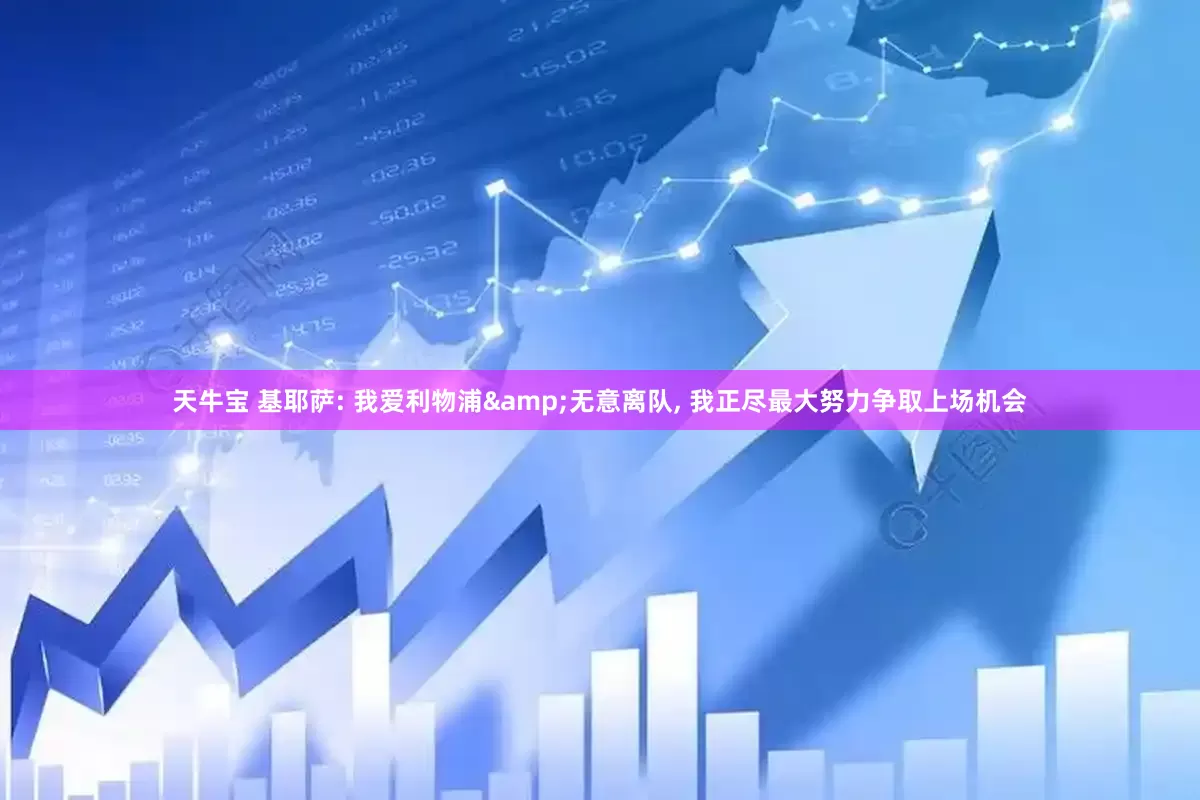 天牛宝 基耶萨: 我爱利物浦&无意离队, 我正尽最大努力争取上场机会