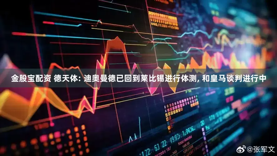 金股宝配资 德天体: 迪奥曼德已回到莱比锡进行体测, 和皇马谈判进行中