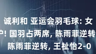 诚利和 亚运会羽毛球: 女单四强出炉! 国羽占两席, 陈雨菲逆转, 王祉怡2-0